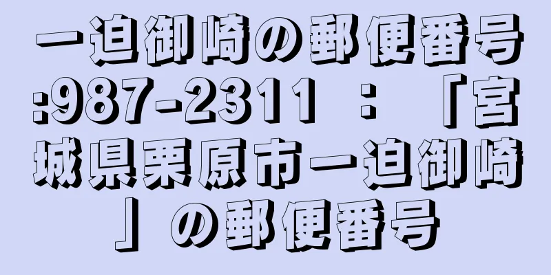 一迫御崎の郵便番号:987-2311 ： 「宮城県栗原市一迫御崎」の郵便番号