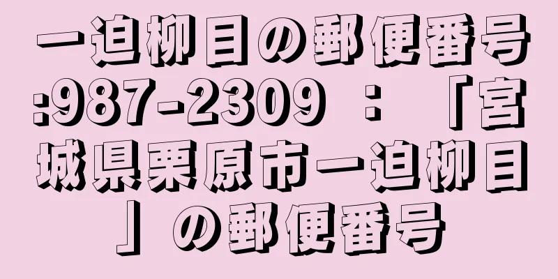 一迫柳目の郵便番号:987-2309 ： 「宮城県栗原市一迫柳目」の郵便番号