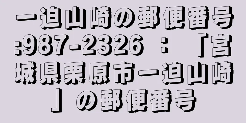 一迫山崎の郵便番号:987-2326 ： 「宮城県栗原市一迫山崎」の郵便番号