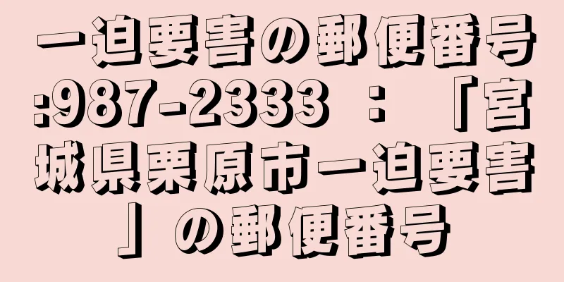 一迫要害の郵便番号:987-2333 ： 「宮城県栗原市一迫要害」の郵便番号