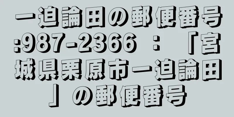 一迫論田の郵便番号:987-2366 ： 「宮城県栗原市一迫論田」の郵便番号