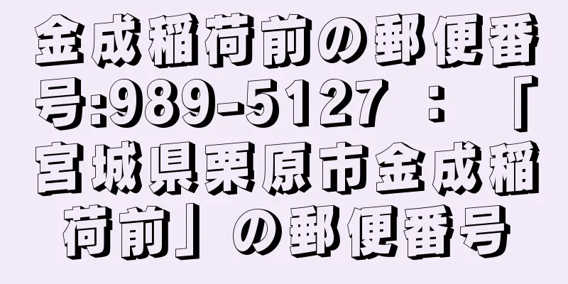 金成稲荷前の郵便番号:989-5127 ： 「宮城県栗原市金成稲荷前」の郵便番号