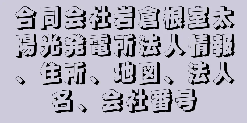 合同会社岩倉根室太陽光発電所法人情報、住所、地図、法人名、会社番号