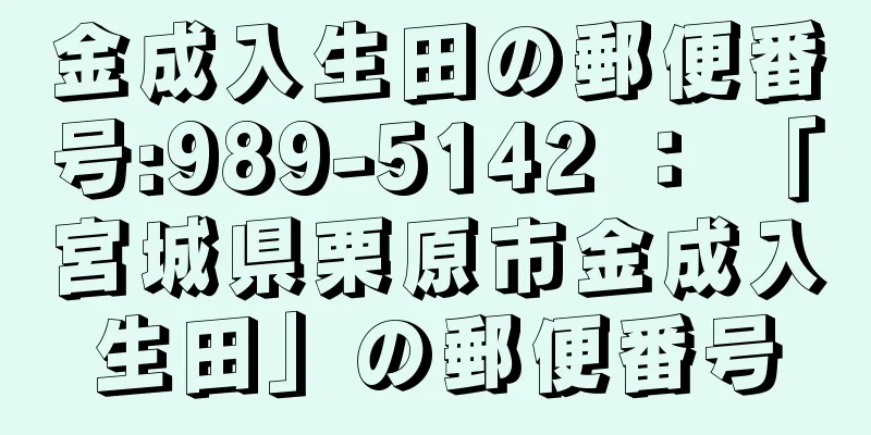 金成入生田の郵便番号:989-5142 ： 「宮城県栗原市金成入生田」の郵便番号