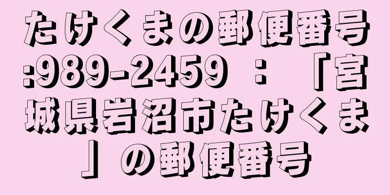 たけくまの郵便番号:989-2459 ： 「宮城県岩沼市たけくま」の郵便番号