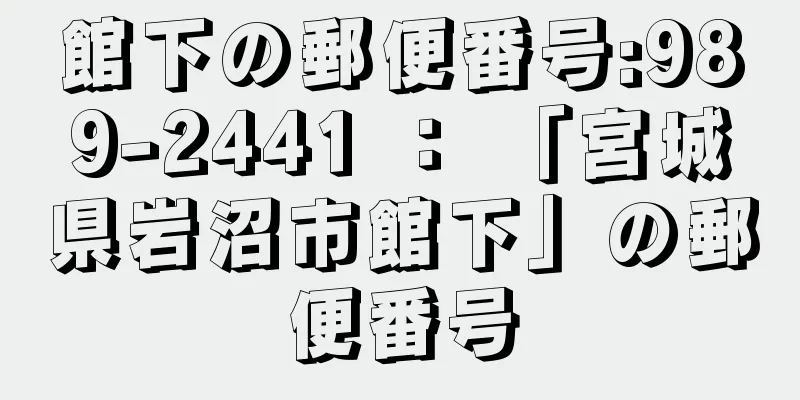 館下の郵便番号:989-2441 ： 「宮城県岩沼市館下」の郵便番号