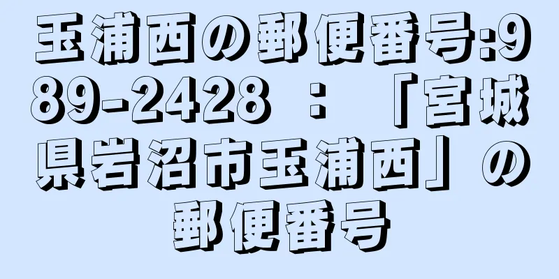 玉浦西の郵便番号:989-2428 ： 「宮城県岩沼市玉浦西」の郵便番号