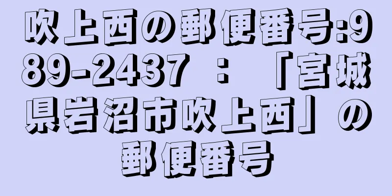 吹上西の郵便番号:989-2437 ： 「宮城県岩沼市吹上西」の郵便番号