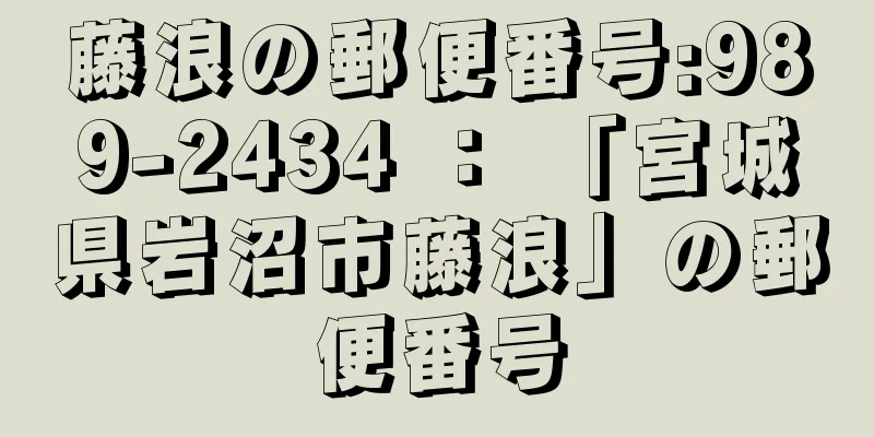 藤浪の郵便番号:989-2434 ： 「宮城県岩沼市藤浪」の郵便番号