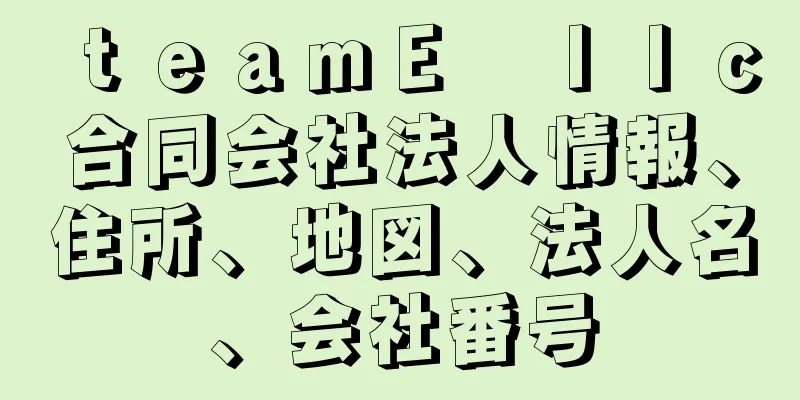 ｔｅａｍＥ　ｌｌｃ合同会社法人情報、住所、地図、法人名、会社番号