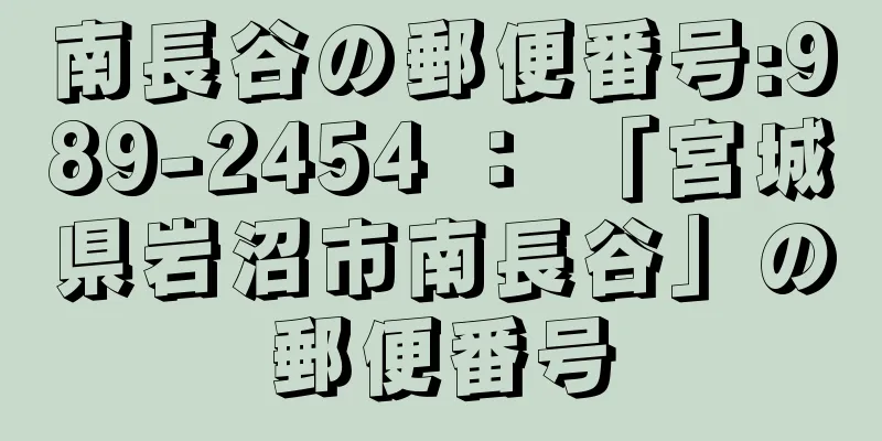 南長谷の郵便番号:989-2454 ： 「宮城県岩沼市南長谷」の郵便番号