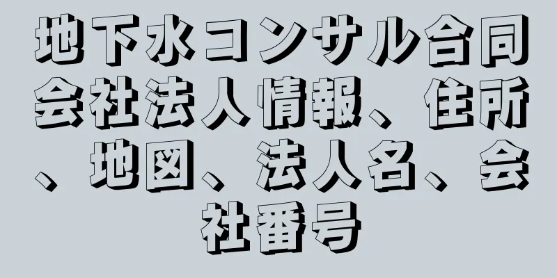 地下水コンサル合同会社法人情報、住所、地図、法人名、会社番号