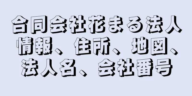 合同会社花まる法人情報、住所、地図、法人名、会社番号