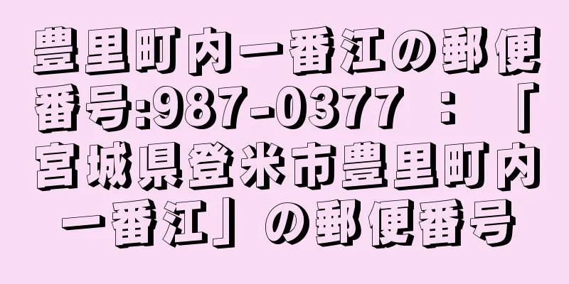 豊里町内一番江の郵便番号:987-0377 ： 「宮城県登米市豊里町内一番江」の郵便番号