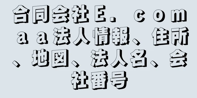 合同会社Ｅ．ｃｏｍａａ法人情報、住所、地図、法人名、会社番号