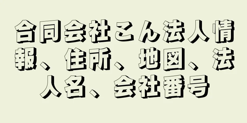 合同会社こん法人情報、住所、地図、法人名、会社番号