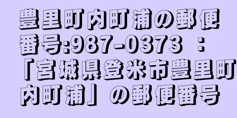 豊里町内町浦の郵便番号:987-0373 ： 「宮城県登米市豊里町内町浦」の郵便番号