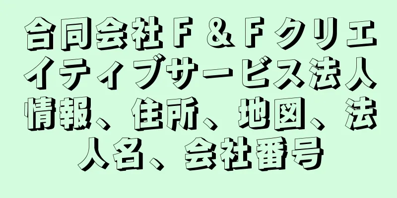 合同会社Ｆ＆Ｆクリエイティブサービス法人情報、住所、地図、法人名、会社番号