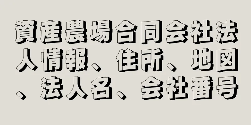 資産農場合同会社法人情報、住所、地図、法人名、会社番号