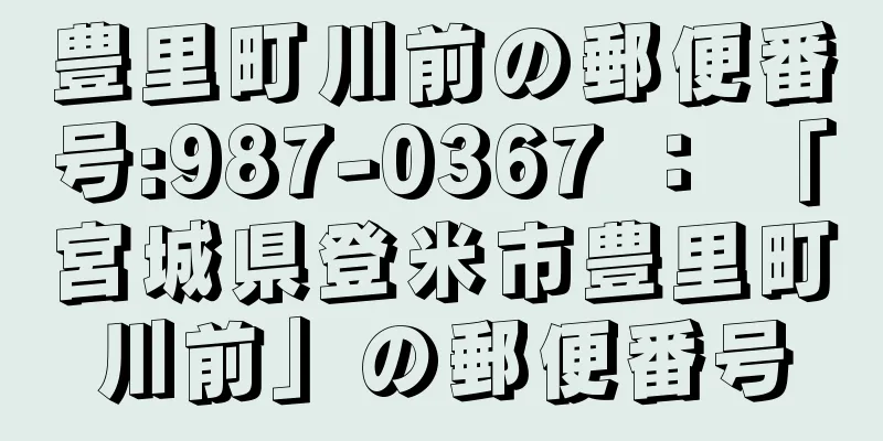 豊里町川前の郵便番号:987-0367 ： 「宮城県登米市豊里町川前」の郵便番号