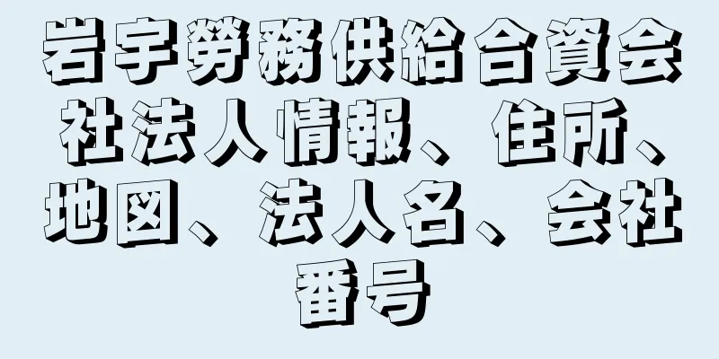 岩宇勞務供給合資会社法人情報、住所、地図、法人名、会社番号