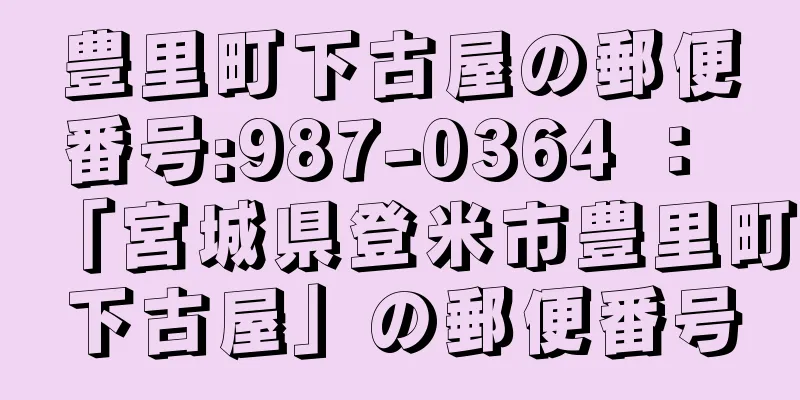 豊里町下古屋の郵便番号:987-0364 ： 「宮城県登米市豊里町下古屋」の郵便番号