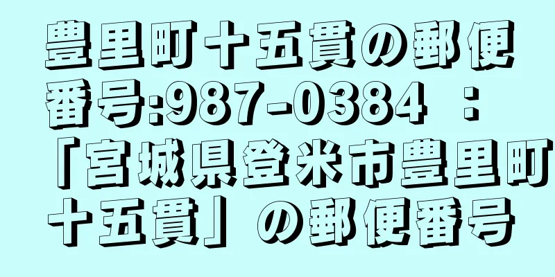 豊里町十五貫の郵便番号:987-0384 ： 「宮城県登米市豊里町十五貫」の郵便番号