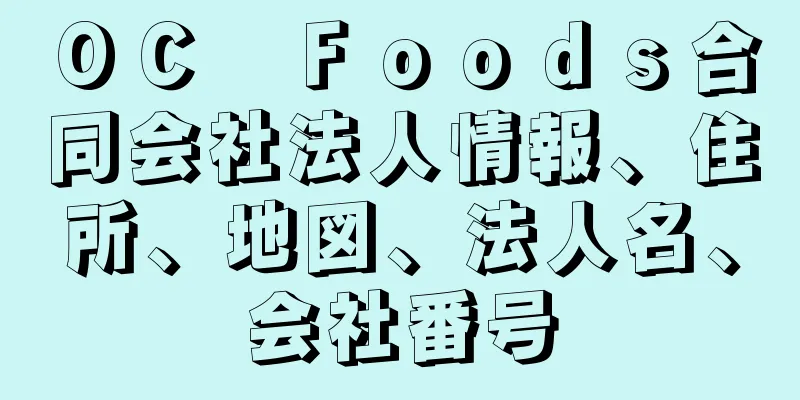 ＯＣ　Ｆｏｏｄｓ合同会社法人情報、住所、地図、法人名、会社番号