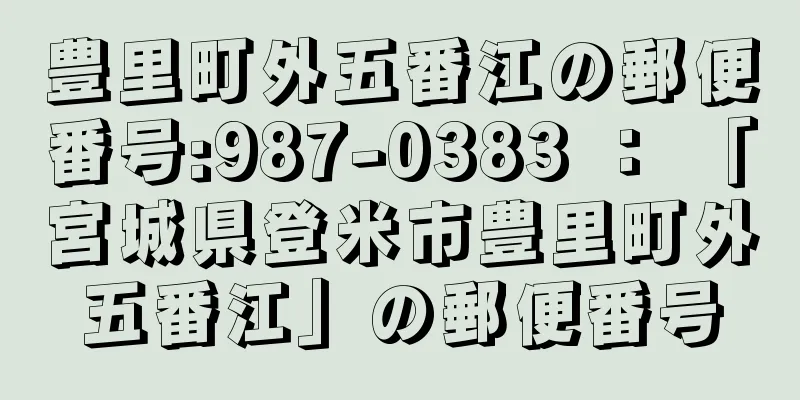 豊里町外五番江の郵便番号:987-0383 ： 「宮城県登米市豊里町外五番江」の郵便番号