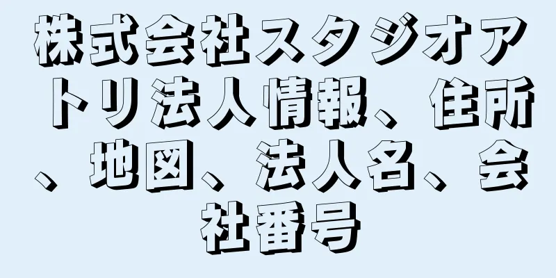 株式会社スタジオアトリ法人情報、住所、地図、法人名、会社番号