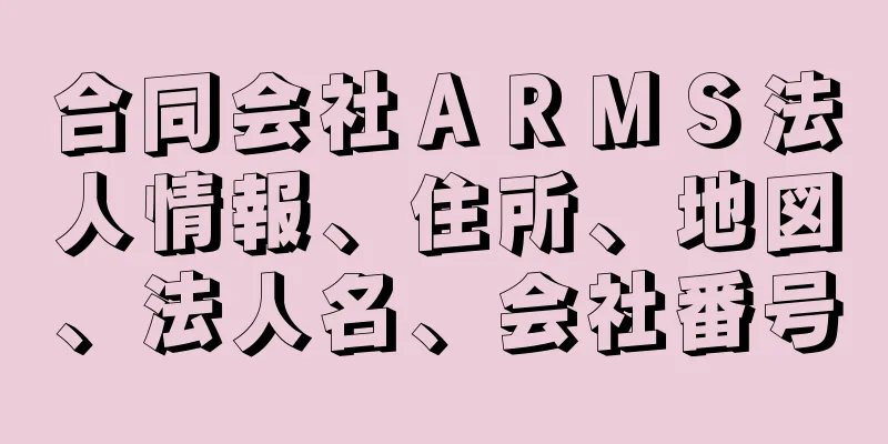 合同会社ＡＲＭＳ法人情報、住所、地図、法人名、会社番号