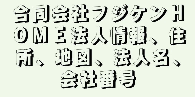 合同会社フジケンＨＯＭＥ法人情報、住所、地図、法人名、会社番号