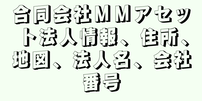 合同会社ＭＭアセット法人情報、住所、地図、法人名、会社番号