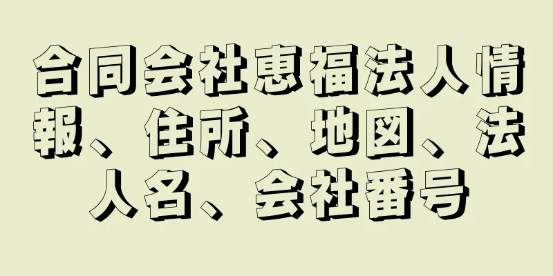 合同会社恵福法人情報、住所、地図、法人名、会社番号