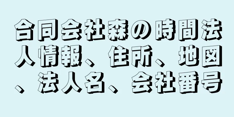 合同会社森の時間法人情報、住所、地図、法人名、会社番号