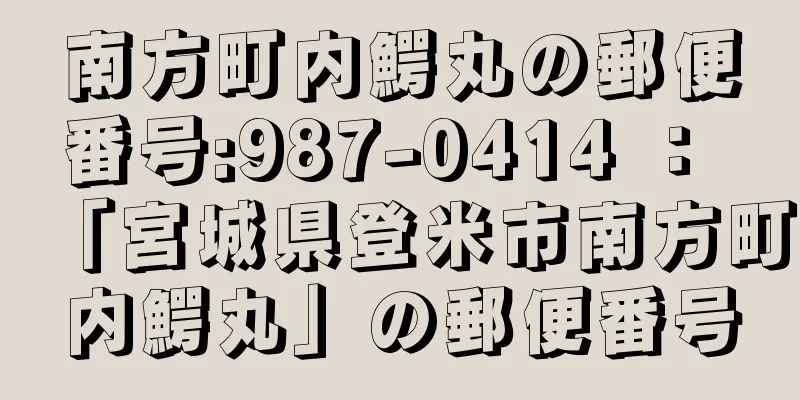 南方町内鰐丸の郵便番号:987-0414 ： 「宮城県登米市南方町内鰐丸」の郵便番号