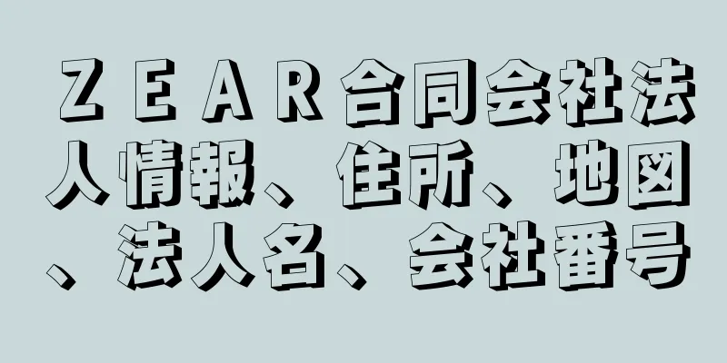 ＺＥＡＲ合同会社法人情報、住所、地図、法人名、会社番号