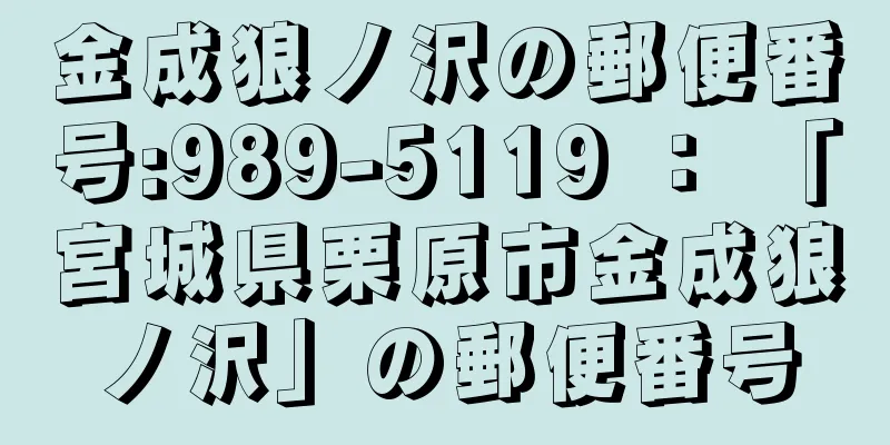 金成狼ノ沢の郵便番号:989-5119 ： 「宮城県栗原市金成狼ノ沢」の郵便番号