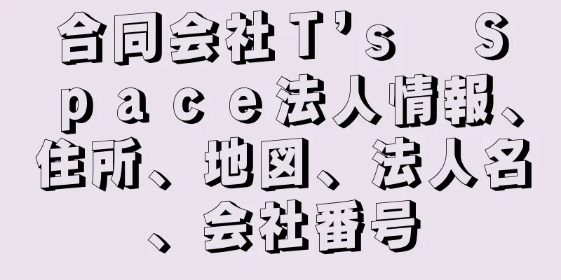 合同会社Ｔ’ｓ　Ｓｐａｃｅ法人情報、住所、地図、法人名、会社番号