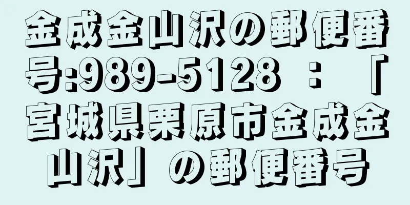 金成金山沢の郵便番号:989-5128 ： 「宮城県栗原市金成金山沢」の郵便番号