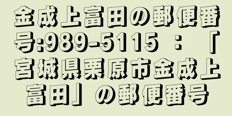 金成上富田の郵便番号:989-5115 ： 「宮城県栗原市金成上富田」の郵便番号