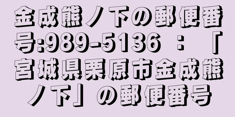 金成熊ノ下の郵便番号:989-5136 ： 「宮城県栗原市金成熊ノ下」の郵便番号