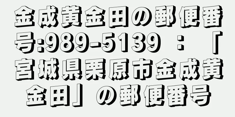 金成黄金田の郵便番号:989-5139 ： 「宮城県栗原市金成黄金田」の郵便番号