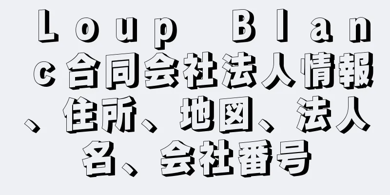 Ｌｏｕｐ　Ｂｌａｎｃ合同会社法人情報、住所、地図、法人名、会社番号