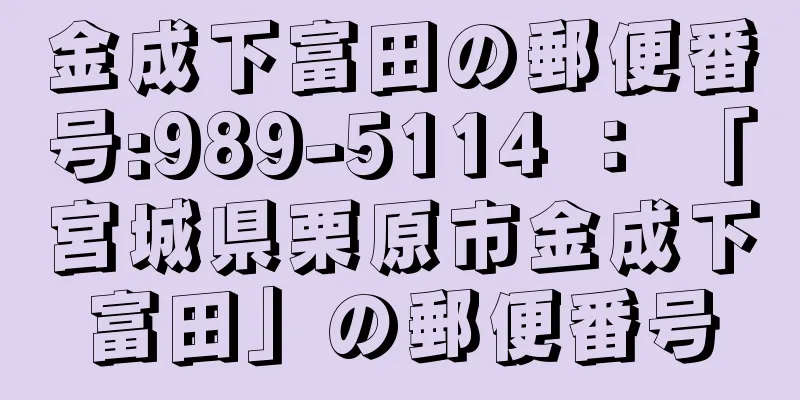 金成下富田の郵便番号:989-5114 ： 「宮城県栗原市金成下富田」の郵便番号