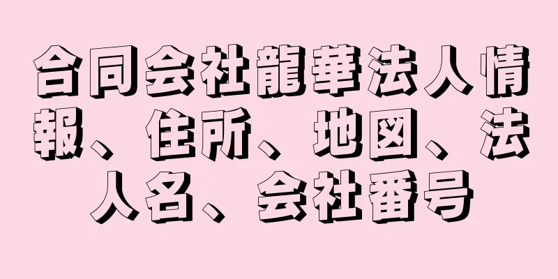 合同会社龍華法人情報、住所、地図、法人名、会社番号