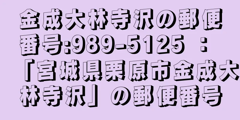 金成大林寺沢の郵便番号:989-5125 ： 「宮城県栗原市金成大林寺沢」の郵便番号