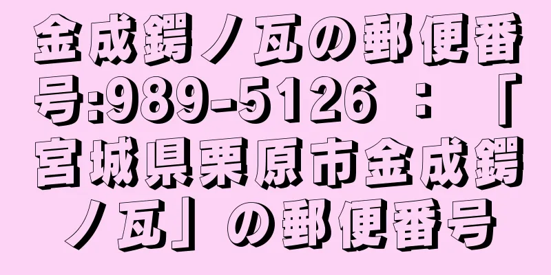 金成鍔ノ瓦の郵便番号:989-5126 ： 「宮城県栗原市金成鍔ノ瓦」の郵便番号