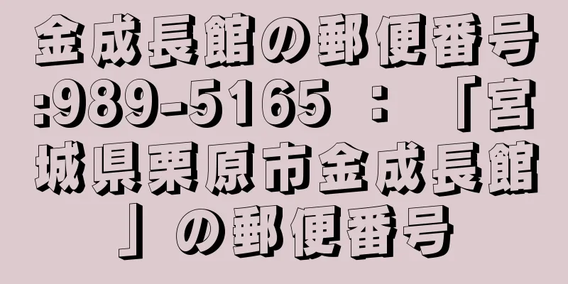 金成長館の郵便番号:989-5165 ： 「宮城県栗原市金成長館」の郵便番号