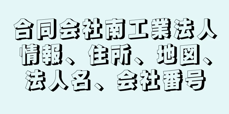 合同会社南工業法人情報、住所、地図、法人名、会社番号